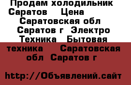 Продам холодильник “Саратов“ › Цена ­ 5 000 - Саратовская обл., Саратов г. Электро-Техника » Бытовая техника   . Саратовская обл.,Саратов г.